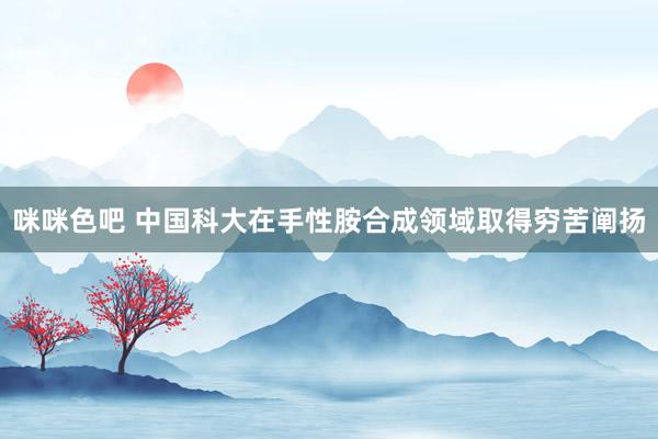 咪咪色吧 中国科大在手性胺合成领域取得穷苦阐扬