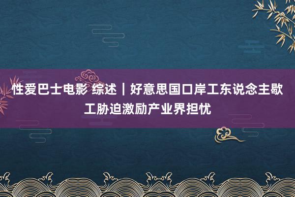性爱巴士电影 综述｜好意思国口岸工东说念主歇工胁迫激励产业界担忧