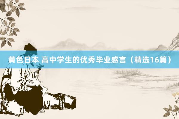 黄色日本 高中学生的优秀毕业感言（精选16篇）
