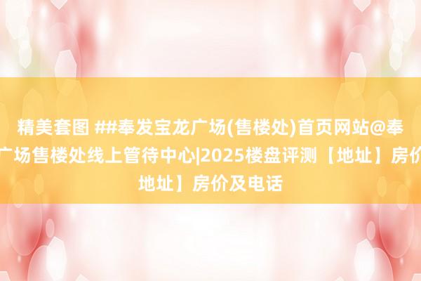 精美套图 ##奉发宝龙广场(售楼处)首页网站@奉发宝龙广场售