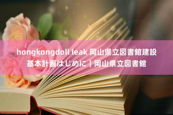 hongkongdoll leak 岡山県立図書館建設基本計