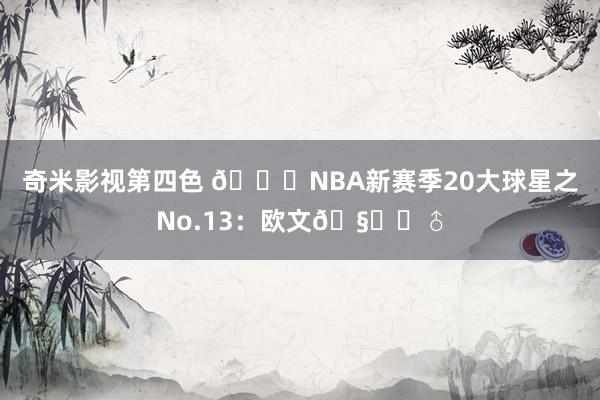 奇米影视第四色 🌟NBA新赛季20大球星之No.13：欧文🧚‍♂