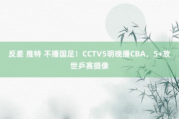 反差 推特 不播国足！CCTV5明晚播CBA，<a href=