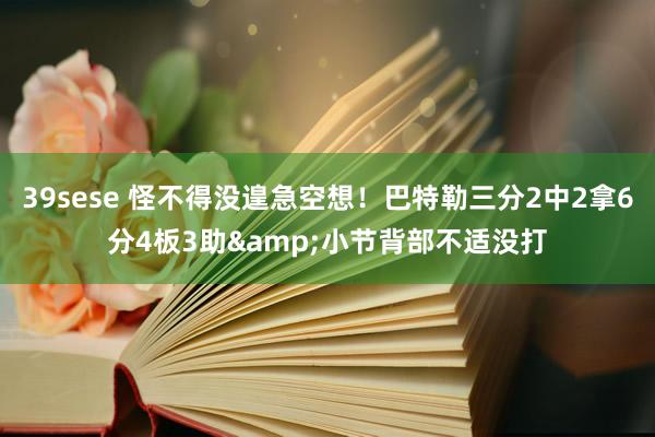 39sese 怪不得没遑急空想！巴特勒三分2中2拿6分4板3助&小节背部不适没打