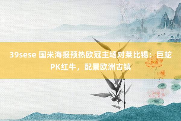 39sese 国米海报预热欧冠主场对莱比锡：巨蛇PK红牛，配景欧洲古镇
