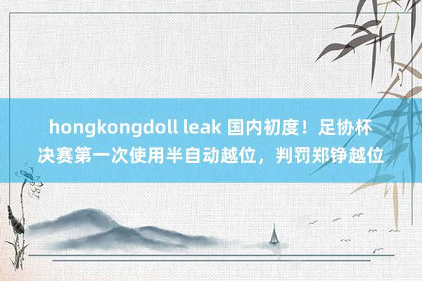 hongkongdoll leak 国内初度！足协杯决赛第一
