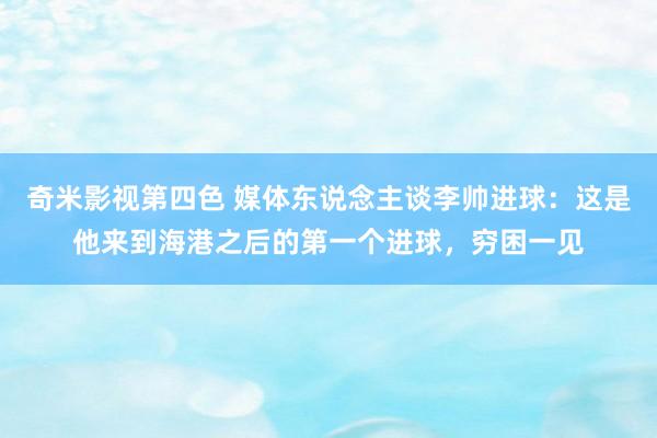 奇米影视第四色 媒体东说念主谈李帅进球：这是他来到海港之后的