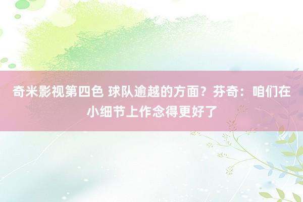 奇米影视第四色 球队逾越的方面？芬奇：咱们在小细节上作念得更