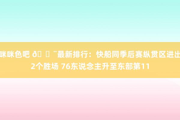 咪咪色吧 🚨最新排行：快船同季后赛纵贯区进出2个胜场 76东