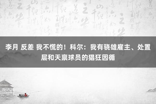 李月 反差 我不慌的！科尔：我有骁雄雇主、处置层和天禀球员的猖狂因循