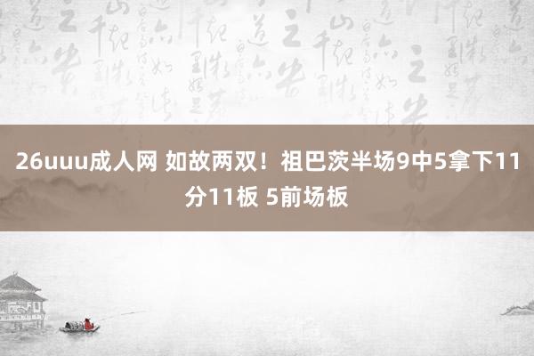 26uuu成人网 如故两双！祖巴茨半场9中5拿下11分11板