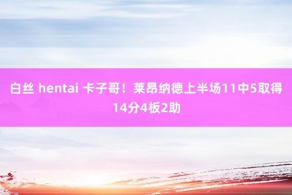 白丝 hentai 卡子哥！莱昂纳德上半场11中5取得14分4板2助
