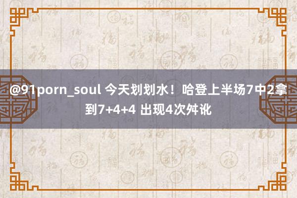 @91porn_soul 今天划划水！哈登上半场7中2拿到7+4+4 出现4次舛讹