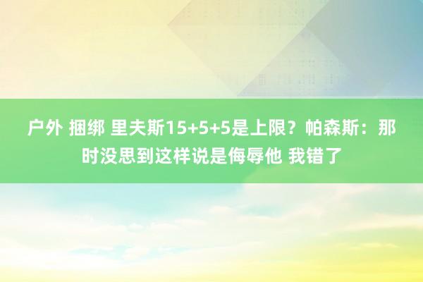 户外 捆绑 里夫斯15+5+5是上限？帕森斯：那时没思到这样