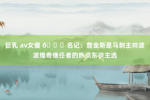 巨乳 av女優 👀名记：詹金斯是马刺主帅波波维奇继任者的热点东谈主选