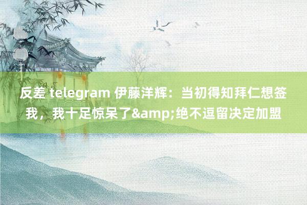 反差 telegram 伊藤洋辉：当初得知拜仁想签我，我十足